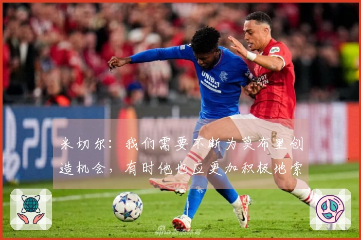 米切尔：我们需要不断为莫布里创造机会，有时他也应更加积极地索要球权